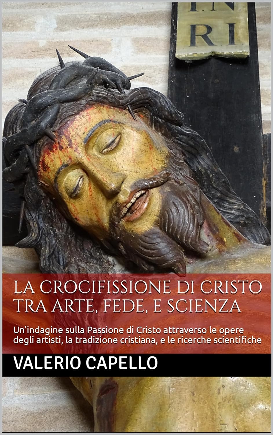 La Crocifissione di Cristo tra arte, fede, e scienza. Un'indagine sulla Passione di Cristo attraverso le opere degli artisti, la tradizione cristiana, e le ricerche scientifiche